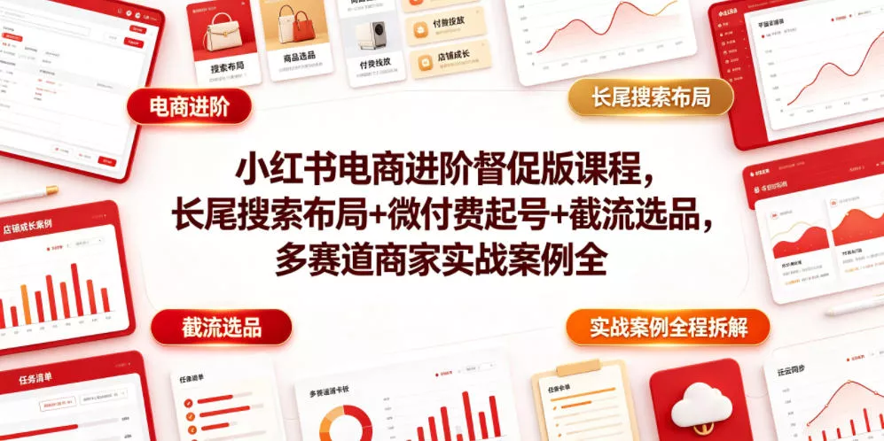 小红书电商进阶督促版课程，长尾搜索布局+微付费起号+截流选品，多赛道商家实战案例全程拆解-心思维创富网_网上创业教程_网络创业项目