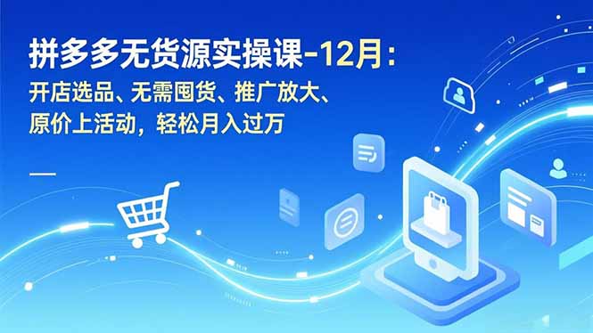 拼多多无货源实操课-12月：开店选品、无需囤货、推广放大、原价上活动，轻松月入过万-心思维创富网_网上创业教程_网络创业项目