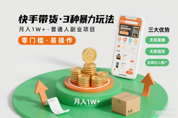 快手带货3种暴力玩法，月入1W+，无需直播、无需囤货、无需拉人推广，适合普通人副业项目-心思维创富网_网上创业教程_网络创业项目