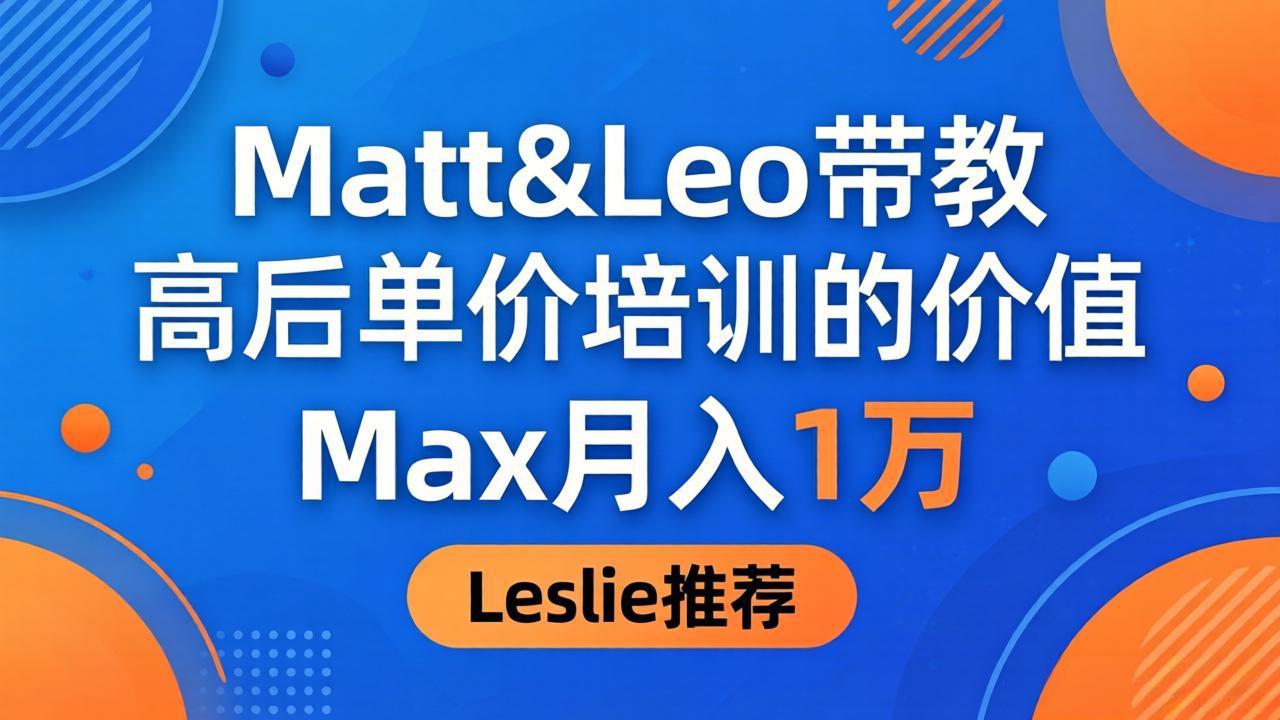 为啥都夸这高客单价培训？Matt&Leo 带教，Max 月入 1 万、Leslie 说最值！-心思维创富网_网上创业教程_网络创业项目