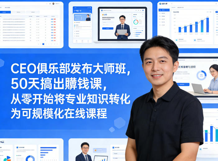 CEO俱乐部发布大师班，50天搞出賺钱课，从零开始将专业知识转化为可规模化在线课程-心思维创富网_网上创业教程_网络创业项目