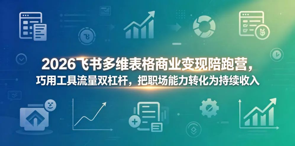 2026飞书多维表格商业变现陪跑营，巧用工具流量双杠杆，把职场能力转化为持续收入-心思维创富网_网上创业教程_网络创业项目