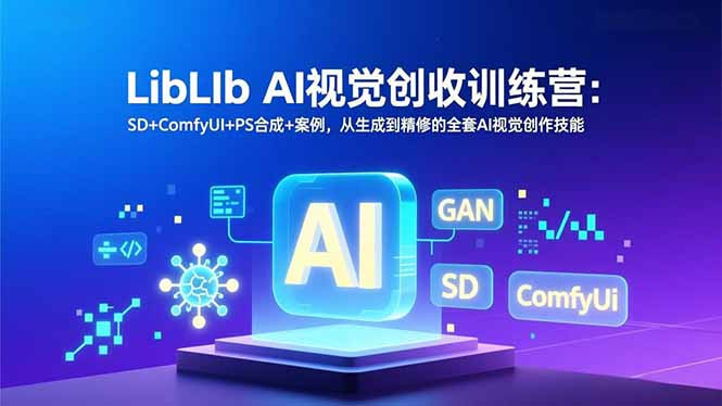 LibLIb AI视觉创收训练营：SD+ComfyUI+PS合成+案例，从生成到精修的全套AI视觉创作技能-心思维创富网_网上创业教程_网络创业项目