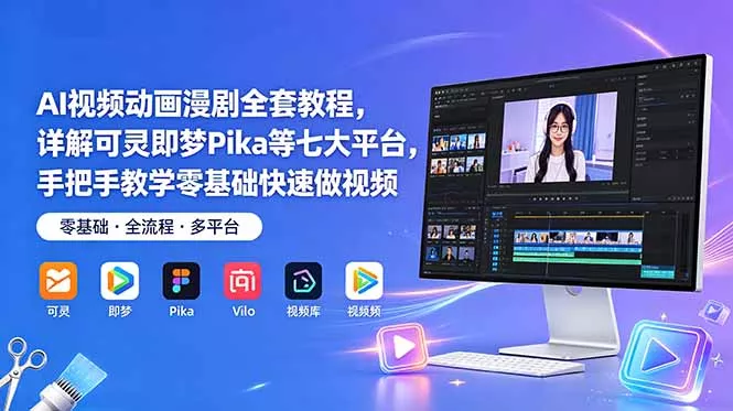 AI视频动画漫剧全套教程，详解可灵即梦Pika等七大平台，手把手教学零基础快速做视频-心思维创富网_网上创业教程_网络创业项目