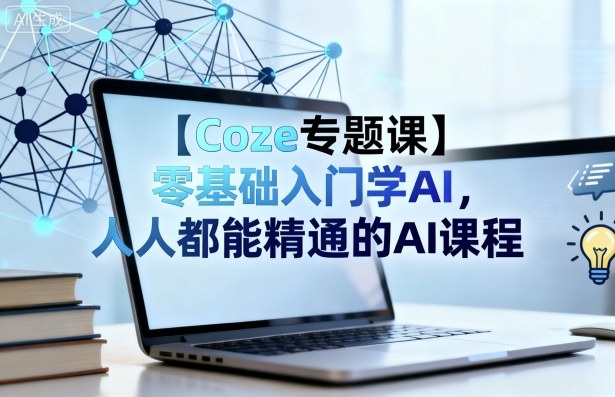 【Coze专题课】零基础入门学AI，人人都能精通的AI课程-心思维创富网_网上创业教程_网络创业项目