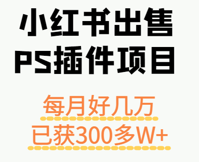 小红书出售PS插件项目，每月都收入好几万，长期操作已获利300多W+-心思维创富网_网上创业教程_网络创业项目