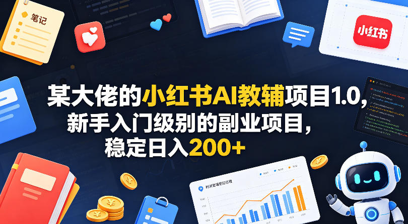 某大佬的小红书AI教辅项目1.0，新手入门级别的副业项目，稳定日入200+-心思维创富网_网上创业教程_网络创业项目