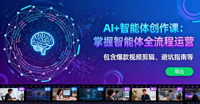 AI+智能体创作课：掌握智能体全流程运营。包含爆款视频剪辑、避坑指南等-心思维创富网_网上创业教程_网络创业项目