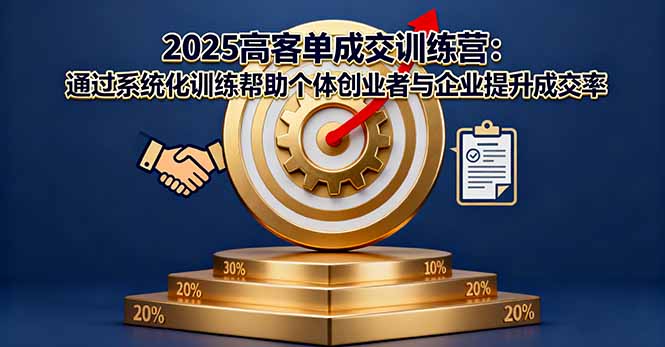 2025高客单成交训练营：通过系统化训练帮助个体创业者与企业提升成交率-心思维创富网_网上创业教程_网络创业项目