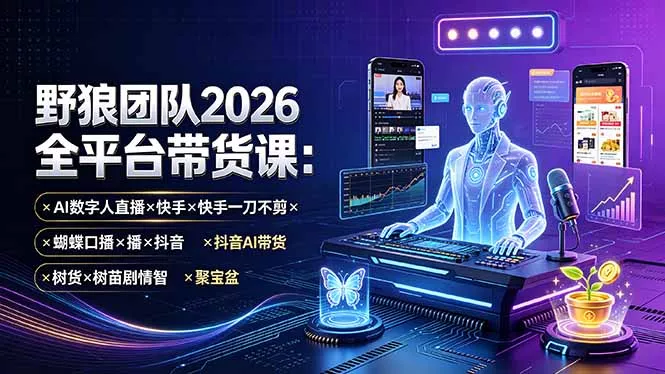 野狼团队2026全平台带货课-7月：AI数字人直播×快手一刀不剪×蝴蝶口播×抖音AI带货×树苗剧情智剪×聚宝盆-心思维创富网_网上创业教程_网络创业项目