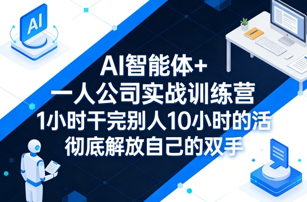 AI智能体+一人公司实战训练营，1小时干完别人10小时的活，彻底解放自己的双手-心思维创富网_网上创业教程_网络创业项目