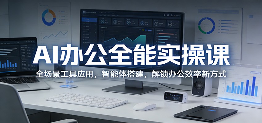 AI办公全能实操课：全场景工具应用，智能体搭建，解锁办公效率新方式-心思维创富网_网上创业教程_网络创业项目