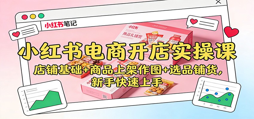 小红书电商开店实操课：店铺基础+商品上架作图+选品铺货，新手快速上手-心思维创富网_网上创业教程_网络创业项目