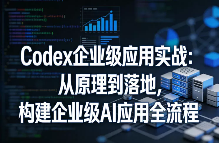 Codex企业级应用实战：从原理到落地，构建企业级AI应用全流程(更新)-心思维创富网_网上创业教程_网络创业项目