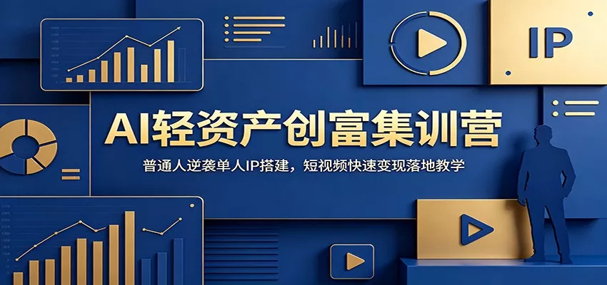 AI轻资产创富集训营：普通人逆袭单人IP搭建，短视频快速变现落地教学-心思维创富网_网上创业教程_网络创业项目