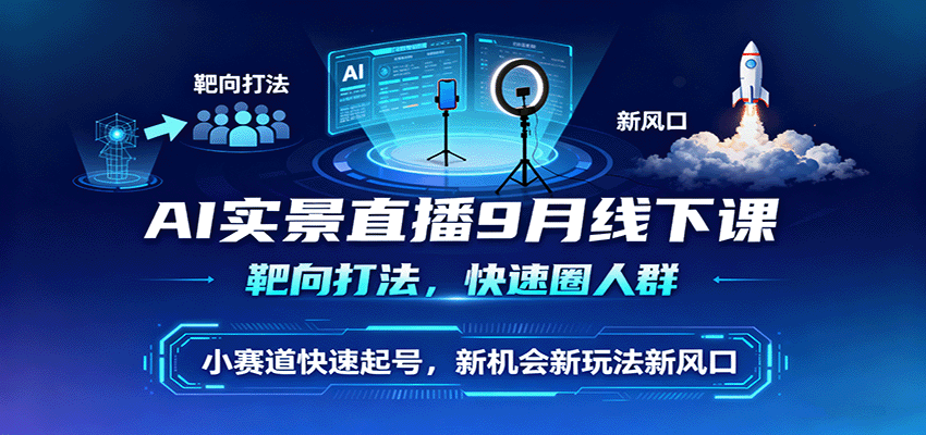 AI实景直播9月线下课，靶向打法，快速圈人群，小塞道快速起号，新机会新玩法新风口-心思维创富网_网上创业教程_网络创业项目