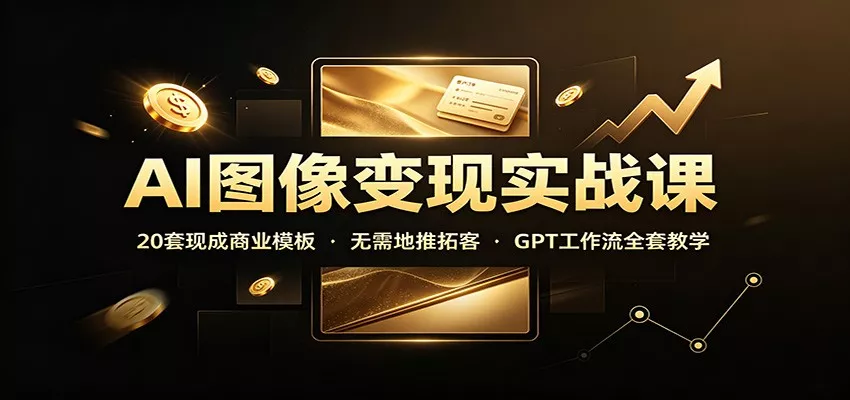 AI图像变现实战课：20套现成商业模板，无需地推拓客，GPT工作流全套教学-心思维创富网_网上创业教程_网络创业项目