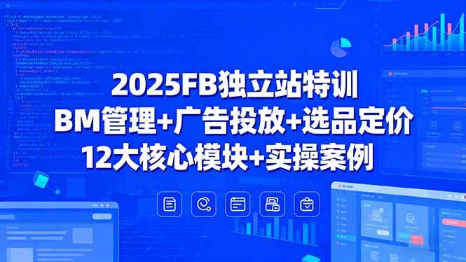 （15962期）2025FB独立站特训，BM管理+广告投放+选品定价，12大核心模块+实操案例-心思维创富网_网上创业教程_网络创业项目