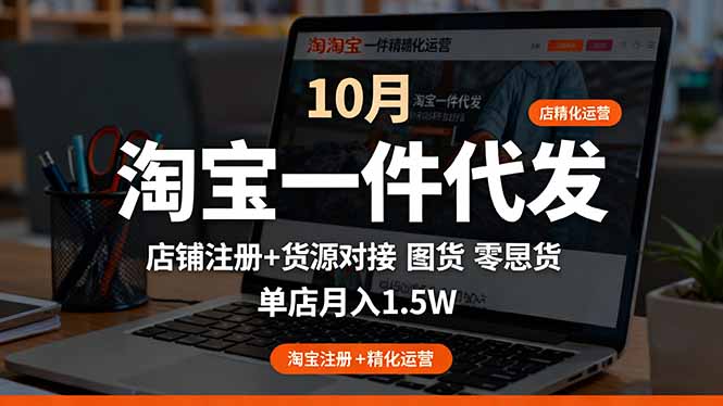 淘宝一件代发精细化运营-10月：店铺注册+货源对接+零囤货，单店月入1.5w-心思维创富网_网上创业教程_网络创业项目