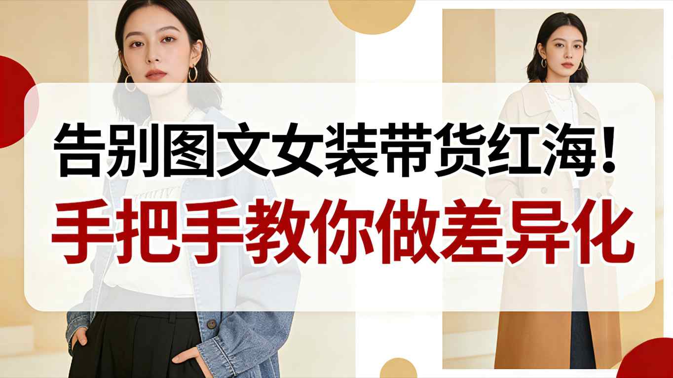 告别图文女装带货红海！手把手教你做差异化，新手也能弯道超车-心思维创富网_网上创业教程_网络创业项目