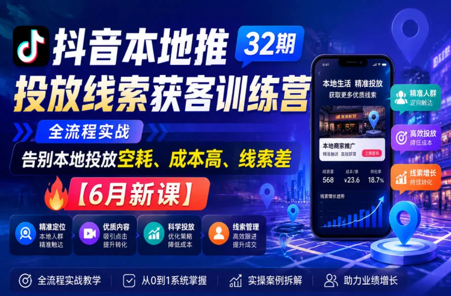 抖音本地推投放线索获客训练营32期，全流程实战，告别本地投放空耗、成本高、线索差【6月新课】-心思维创富网_网上创业教程_网络创业项目