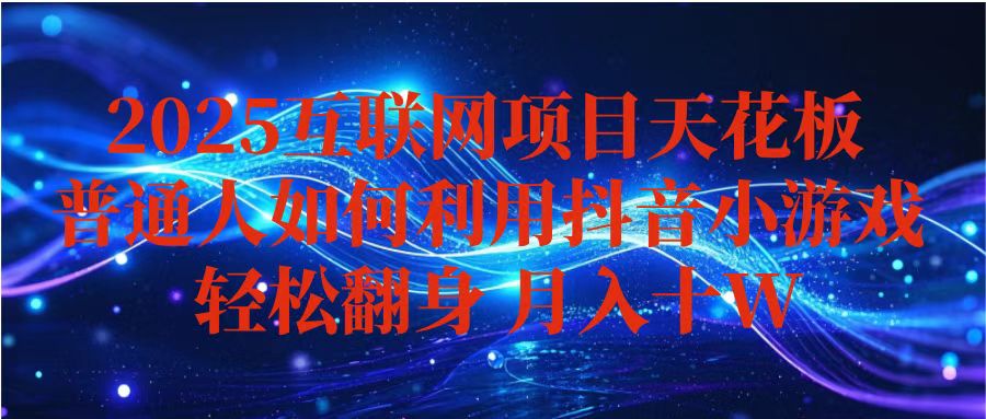 抖音小游戏变现玩法，小白也能月入躺赚10w+ ，长期稳定，可矩阵放大-心思维创富网_网上创业教程_网络创业项目
