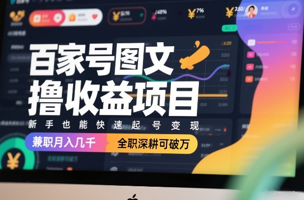百家号图文撸收益项目，新手也能快速起号变现，兼职月入几千，全职深耕可破万-心思维创富网_网上创业教程_网络创业项目
