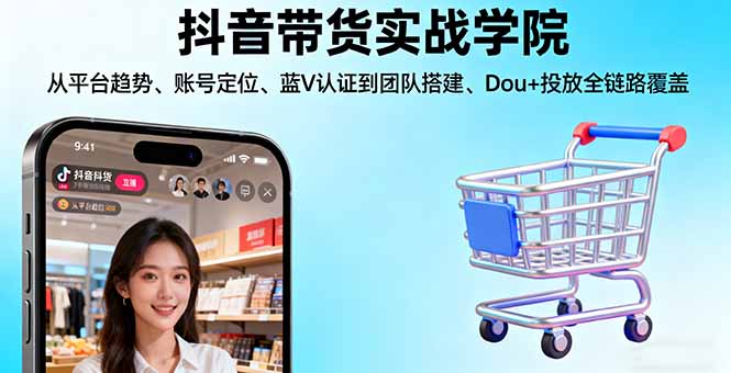 抖音带货实战学院:从平台趋势/账号定位/蓝V认证到团队搭建/Dou+投放全链路-心思维创富网_网上创业教程_网络创业项目