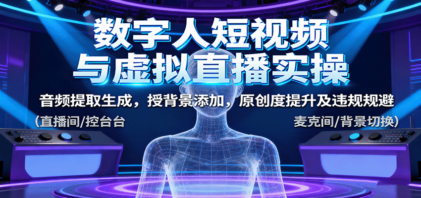 数字人短视频与虚拟直播实操，音频提取生成，背景添加，原创度提升及违规规避-心思维创富网_网上创业教程_网络创业项目