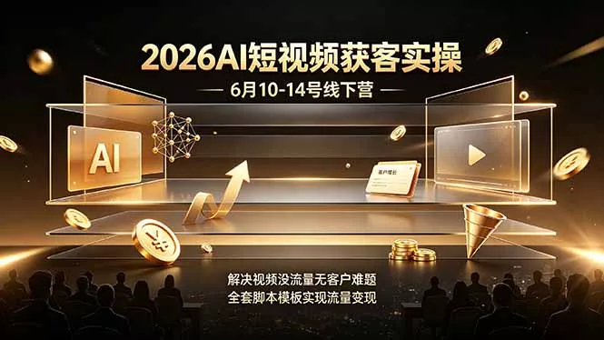2026AI短视频获客实操6月10-14号线下营，解决视频没流量无客户难题，全套脚本模板实现流量变现-心思维创富网_网上创业教程_网络创业项目
