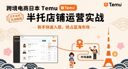 跨境电商日本Temu半托管店铺运营实战，新手快速入局，抢占蓝海市场-心思维创富网_网上创业教程_网络创业项目