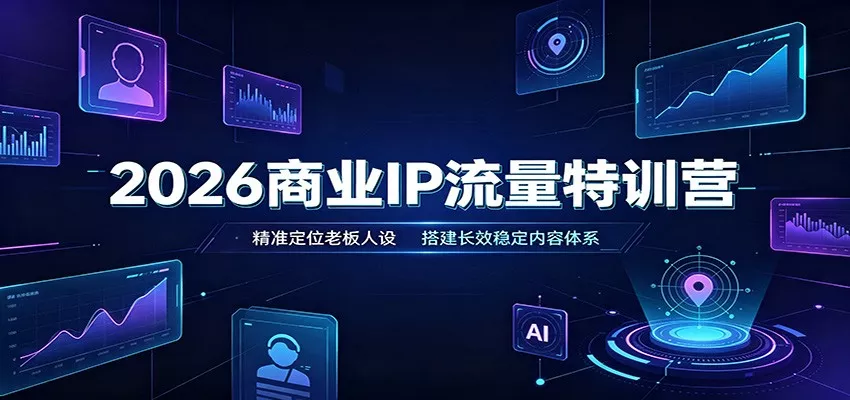 2026商业IP流量特训营：精准定位老板人设，搭建长效稳定内容体系-心思维创富网_网上创业教程_网络创业项目