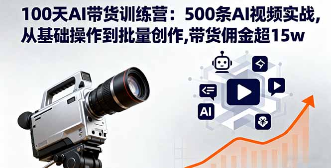 100天AI带货训练营：500条AI视频实战,从基础操作到批量创作,带货佣金超15w-心思维创富网_网上创业教程_网络创业项目