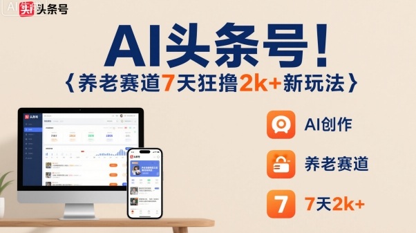 AI头条号，7天狂撸2k+，做养老赛道，新风口新玩法-心思维创富网_网上创业教程_网络创业项目