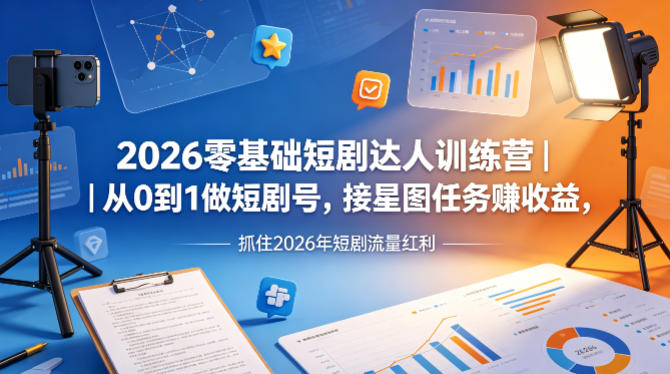 2026零基础短剧达人训练营｜从0到1做短剧号，接星图任务賺收益，抓住2026年短剧流量红利-心思维创富网_网上创业教程_网络创业项目