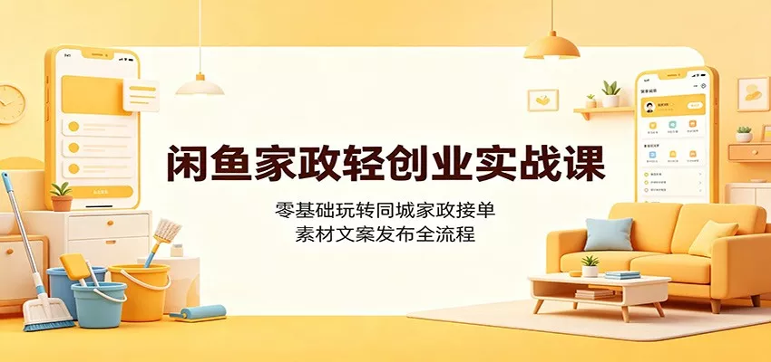 闲鱼家政轻创业实战课：零基础玩转同城家政接单，素材文案发布全流程-心思维创富网_网上创业教程_网络创业项目