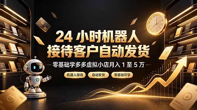 24 小时机器人接待客户自动发货，零基础学多多虚拟小店月入 1 至 5 万-心思维创富网_网上创业教程_网络创业项目