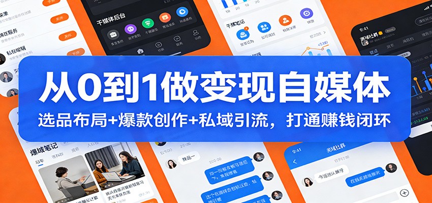 从0到1做变现自媒体：选品布局+ 爆款创作+私域引流，打通赚钱闭环-心思维创富网_网上创业教程_网络创业项目