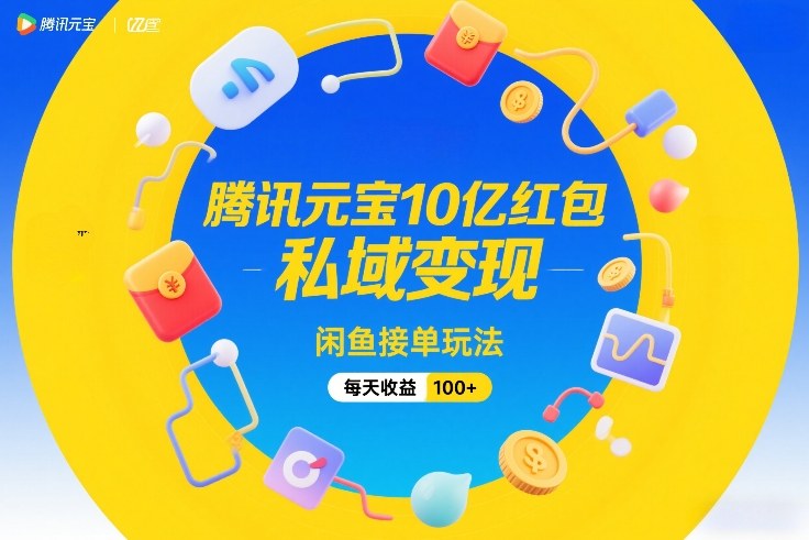 腾讯元宝10亿红包，私域变现，闲鱼接单玩法，每天收益100+-心思维创富网_网上创业教程_网络创业项目