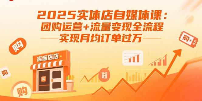 （15921期）2025实体店自媒体课：团购运营+流量变现全流程，实现月均订单过万-心思维创富网_网上创业教程_网络创业项目