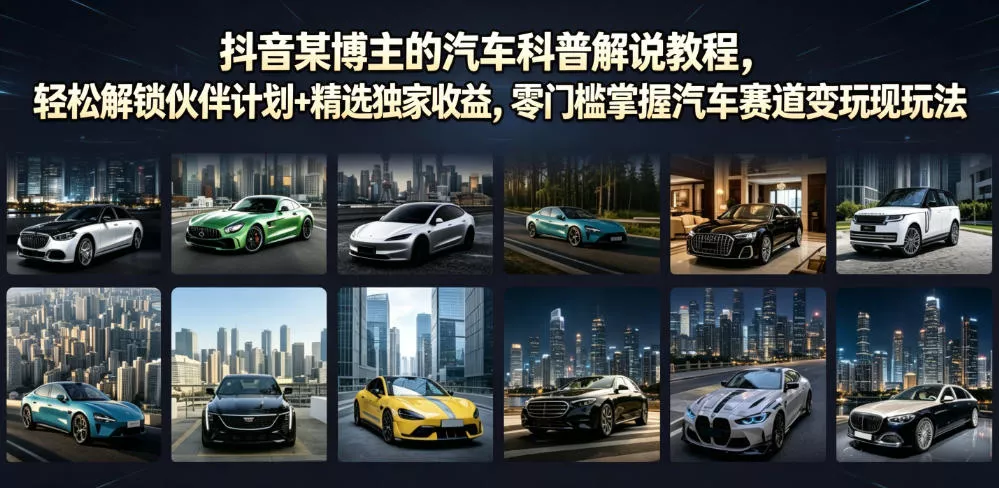 抖音某博主的汽车科普解说教程，轻松解锁伙伴计划+精选独家收益，零门槛掌握汽车赛道变现玩法-心思维创富网_网上创业教程_网络创业项目