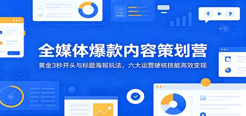 全媒体爆款内容策划营：黄金3秒开头与标题海报玩法，六大运营硬核技能高效变现-心思维创富网_网上创业教程_网络创业项目