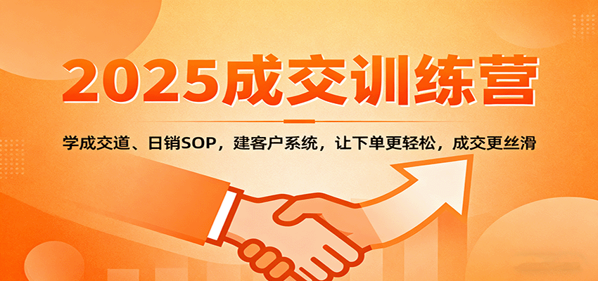 2025成交实战训练营：学成交道、日销SOP，建客户系统，让下单更轻松，成交更丝滑-心思维创富网_网上创业教程_网络创业项目