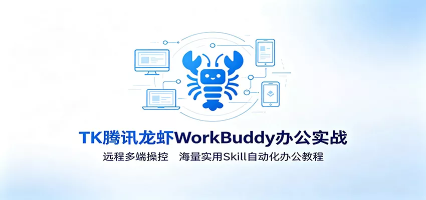 MK腾讯龙虾WorkBuddy办公实战：远程多端操控，海量实用Skill自动化办公教程-心思维创富网_网上创业教程_网络创业项目