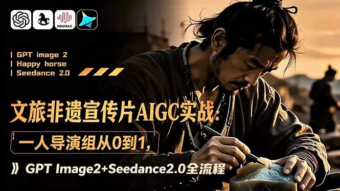 文旅非遗宣传片AIGC实战：一人导演组从0到1，GPT Image2+Seedance2.0全流程-心思维创富网_网上创业教程_网络创业项目