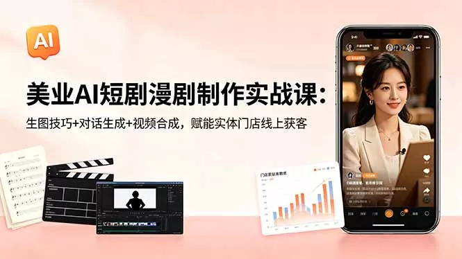 美业AI短剧漫剧制作实战课：生图技巧+对话生成+视频合成，赋能实体门店线上获客-心思维创富网_网上创业教程_网络创业项目