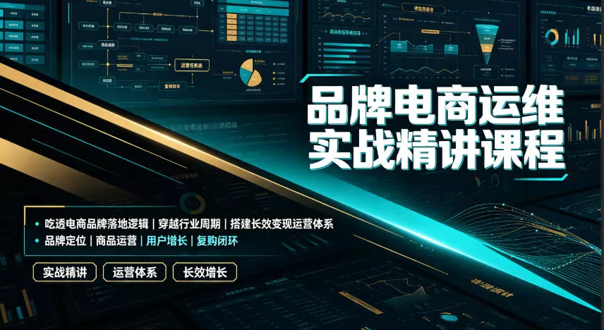 品牌电商运维实战精讲课程｜吃透电商品牌落地逻辑、穿越行业周期、搭建长效变现运营体系-心思维创富网_网上创业教程_网络创业项目