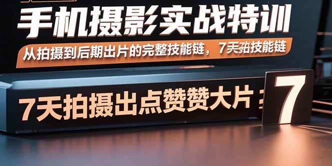（15949期）手机摄影实战特训，从拍摄到后期出片的完整技能链，7天拍出点赞大片-心思维创富网_网上创业教程_网络创业项目