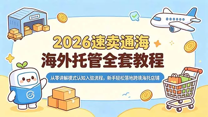 2026速卖通海外托管全套教程，从零讲解模式认知入驻流程，新手轻松落地跨境海托店铺-心思维创富网_网上创业教程_网络创业项目