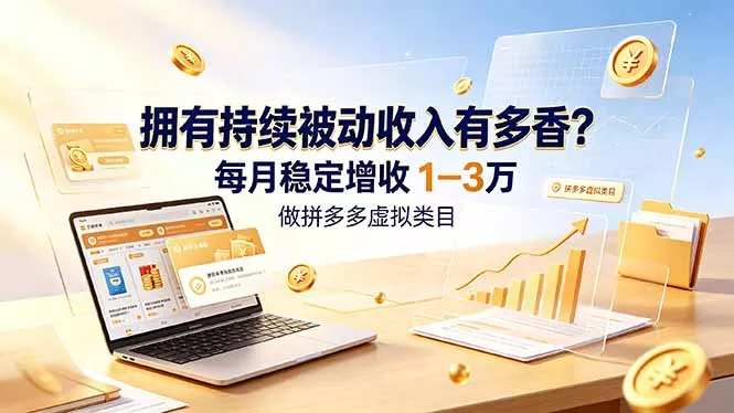 拥有持续被动收入有多香？做拼多多虚拟类目，每月稳定增收 1-3 万-心思维创富网_网上创业教程_网络创业项目